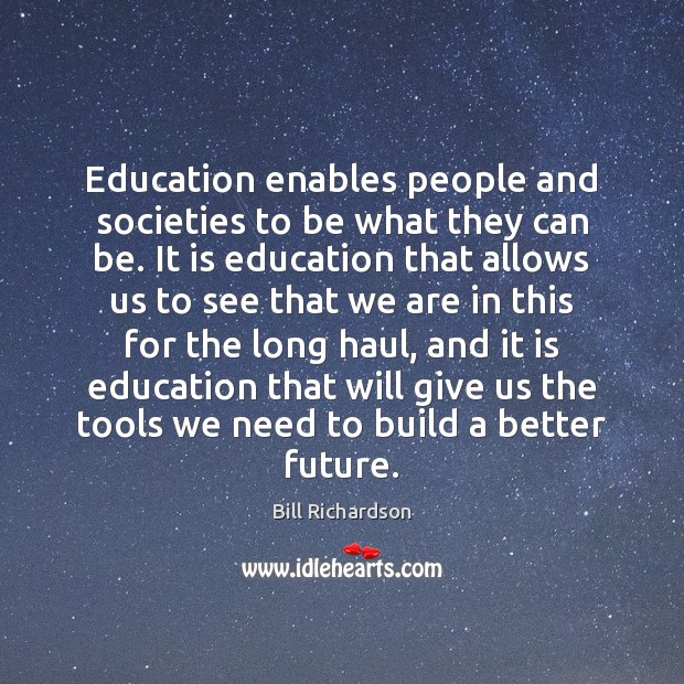 Education enables people and societies to be what they can be. It 