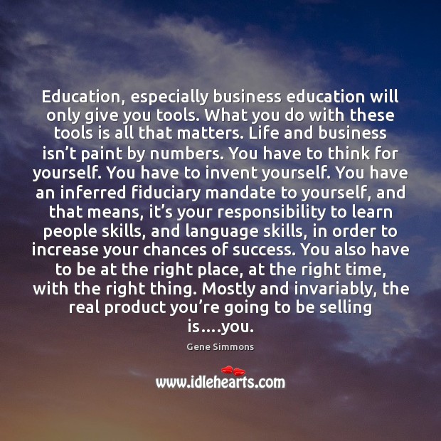 Education, especially business education will only give you tools. What you do Gene Simmons Picture Quote