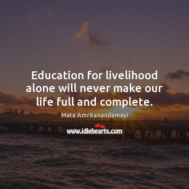 Education for livelihood alone will never make our life full and complete. Mata Amritanandamayi Picture Quote