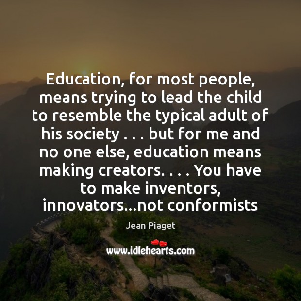 Education, for most people, means trying to lead the child to resemble Jean Piaget Picture Quote