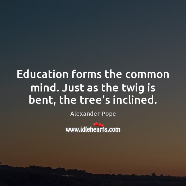 Education forms the common mind. Just as the twig is bent, the tree’s inclined. Alexander Pope Picture Quote