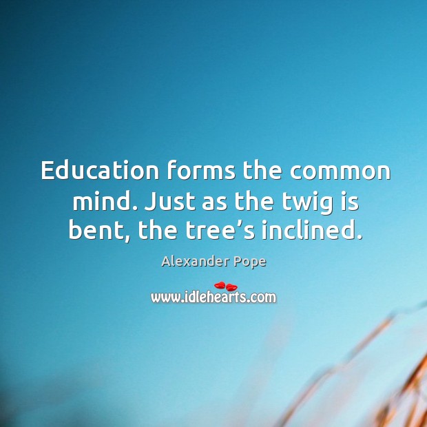 Education forms the common mind. Just as the twig is bent, the tree’s inclined. Image