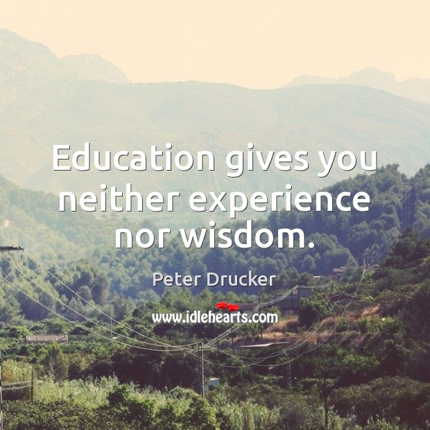 Education gives you neither experience nor wisdom. Peter Drucker Picture Quote