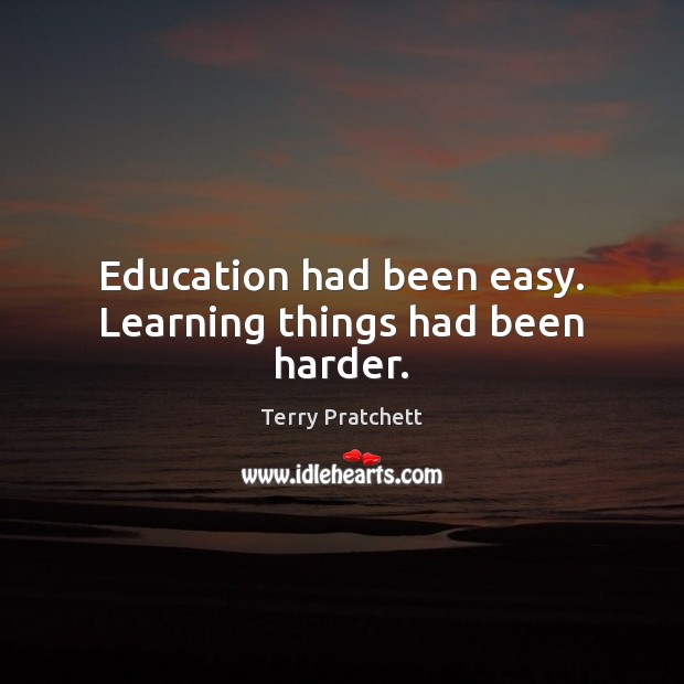 Education had been easy. Learning things had been harder. Terry Pratchett Picture Quote