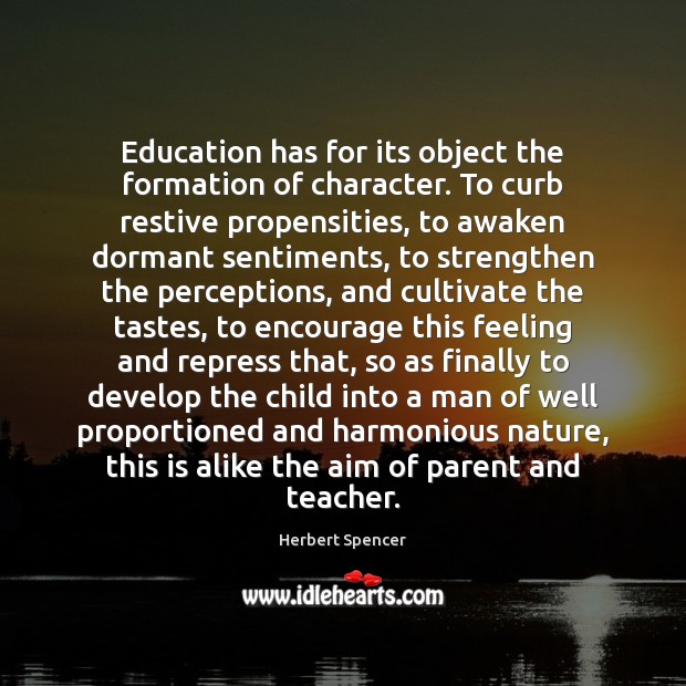 Education has for its object the formation of character. To curb restive 
