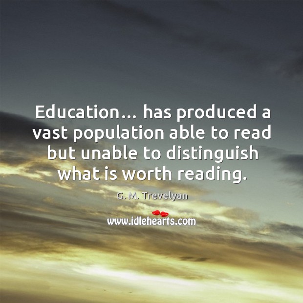 Education… has produced a vast population able to read but unable to distinguish what is worth reading. G. M. Trevelyan Picture Quote