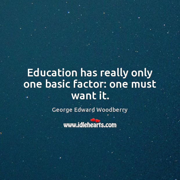 Education has really only one basic factor: one must want it. Image