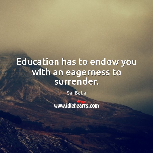 Education has to endow you with an eagerness to surrender. Image
