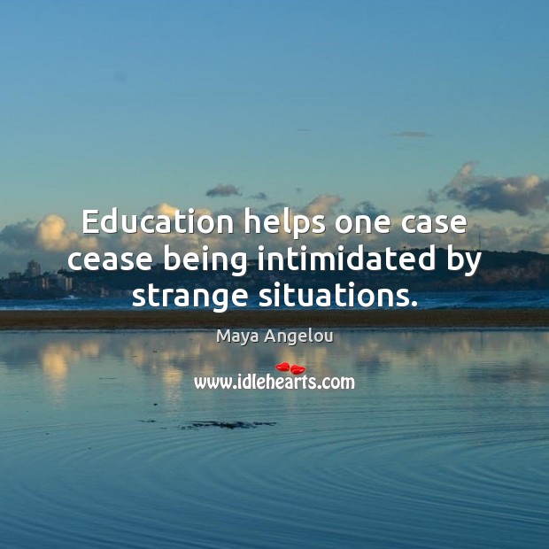 Education helps one case cease being intimidated by strange situations. Maya Angelou Picture Quote