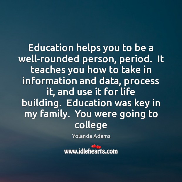 Education helps you to be a well-rounded person, period.  It teaches you Yolanda Adams Picture Quote