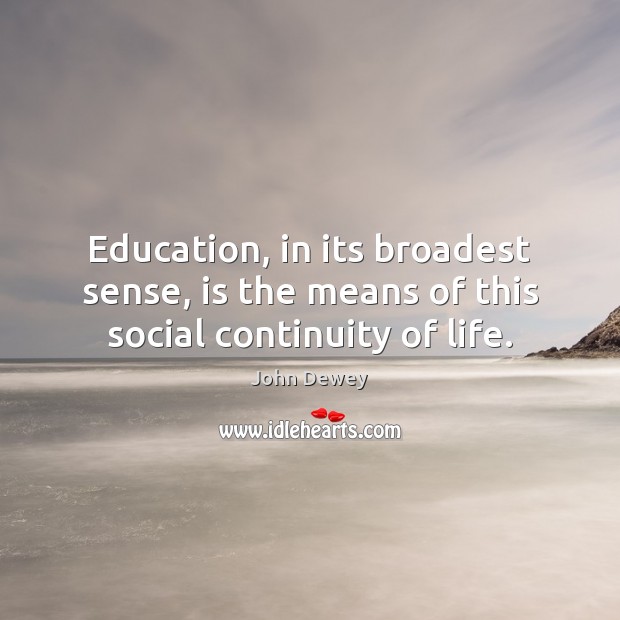 Education, in its broadest sense, is the means of this social continuity of life. John Dewey Picture Quote