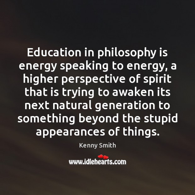 Education in philosophy is energy speaking to energy, a higher perspective of Kenny Smith Picture Quote