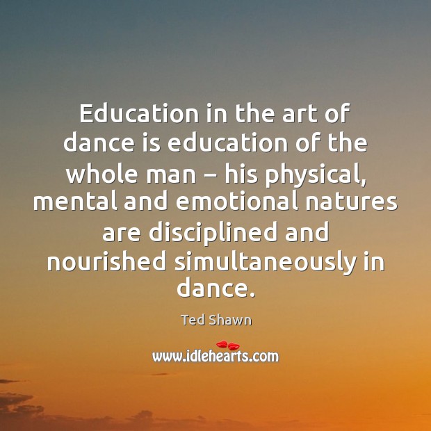 Education in the art of dance is education of the whole man − Ted Shawn Picture Quote