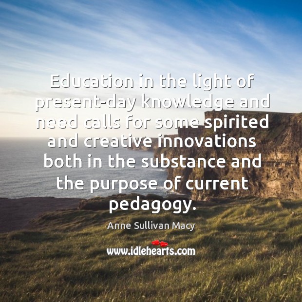 Education in the light of present-day knowledge and need calls for some spirited Anne Sullivan Macy Picture Quote
