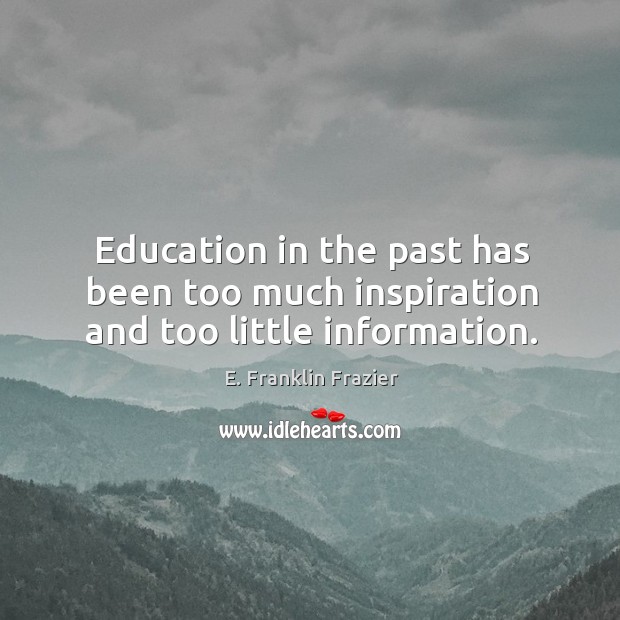 Education in the past has been too much inspiration and too little information. E. Franklin Frazier Picture Quote