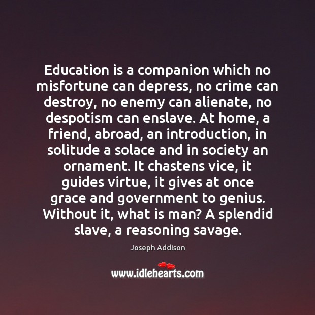 Education is a companion which no misfortune can depress, no crime can Joseph Addison Picture Quote