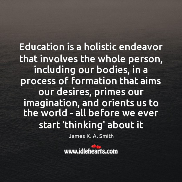 Education is a holistic endeavor that involves the whole person, including our James K. A. Smith Picture Quote