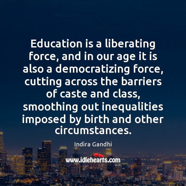Education is a liberating force, and in our age it is also Indira Gandhi Picture Quote
