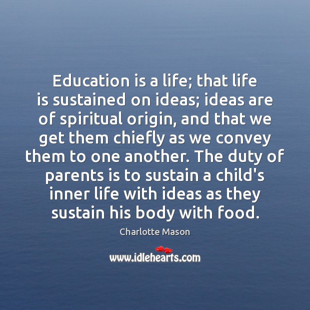 Education is a life; that life is sustained on ideas; ideas are Charlotte Mason Picture Quote