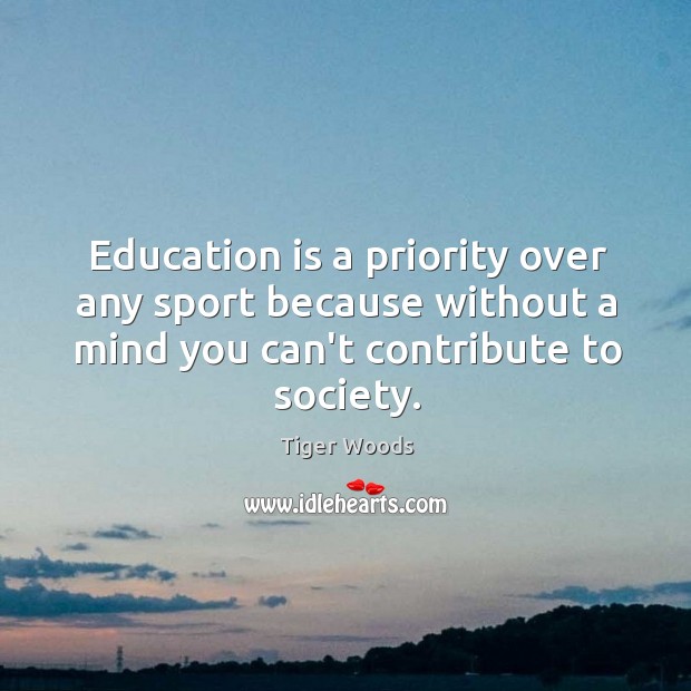 Education is a priority over any sport because without a mind you Tiger Woods Picture Quote