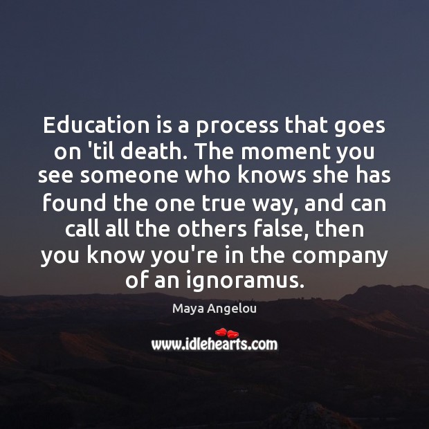 Education is a process that goes on ’til death. The moment you Education Quotes Image