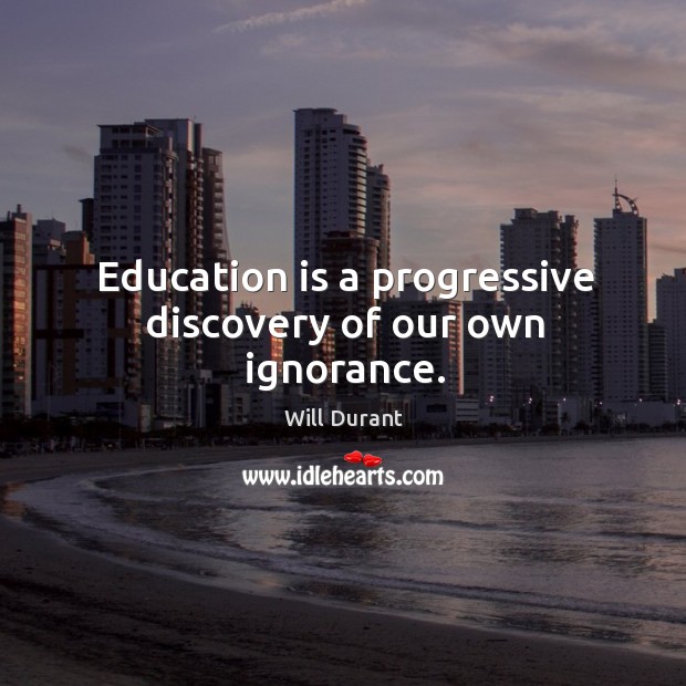 Education is a progressive discovery of our own ignorance. Education Quotes Image