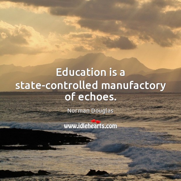 Education is a state-controlled manufactory of echoes. Education Quotes Image