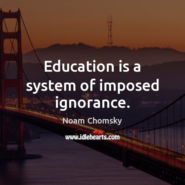 Education is a system of imposed ignorance. Image