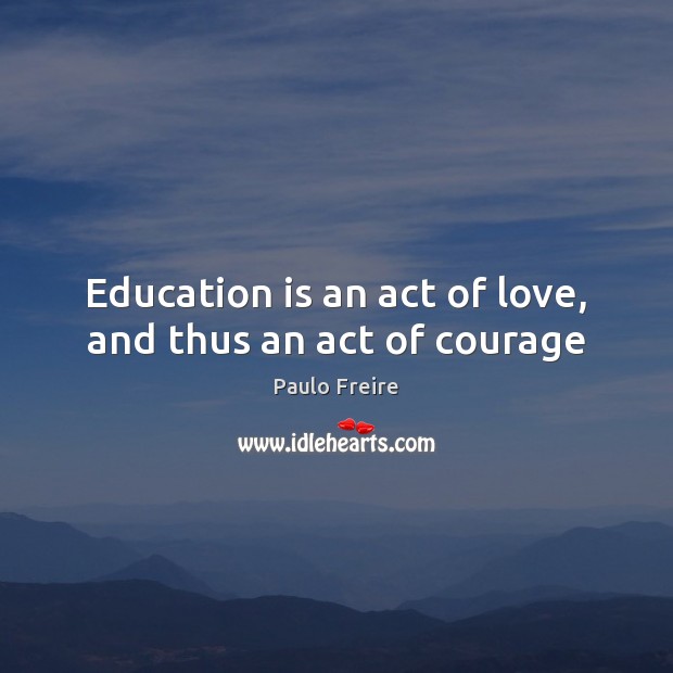 Education is an act of love, and thus an act of courage Education Quotes Image