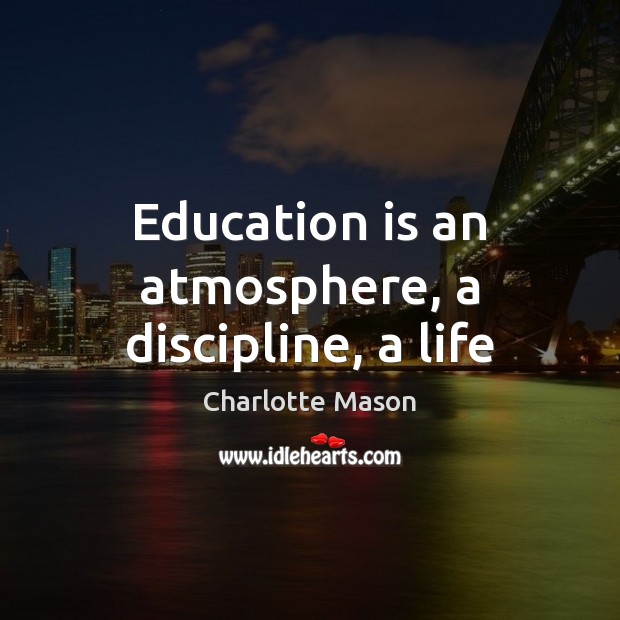 Education is an atmosphere, a discipline, a life Charlotte Mason Picture Quote