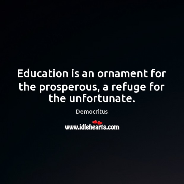 Education is an ornament for the prosperous, a refuge for the unfortunate. Education Quotes Image