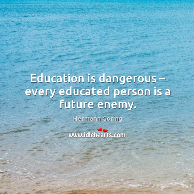 Education is dangerous – every educated person is a future enemy. Hermann Goring Picture Quote