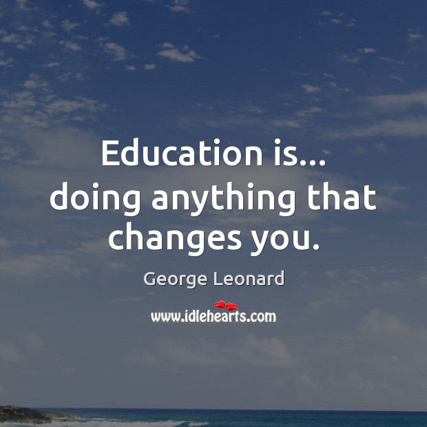 Education is… doing anything that changes you. George Leonard Picture Quote