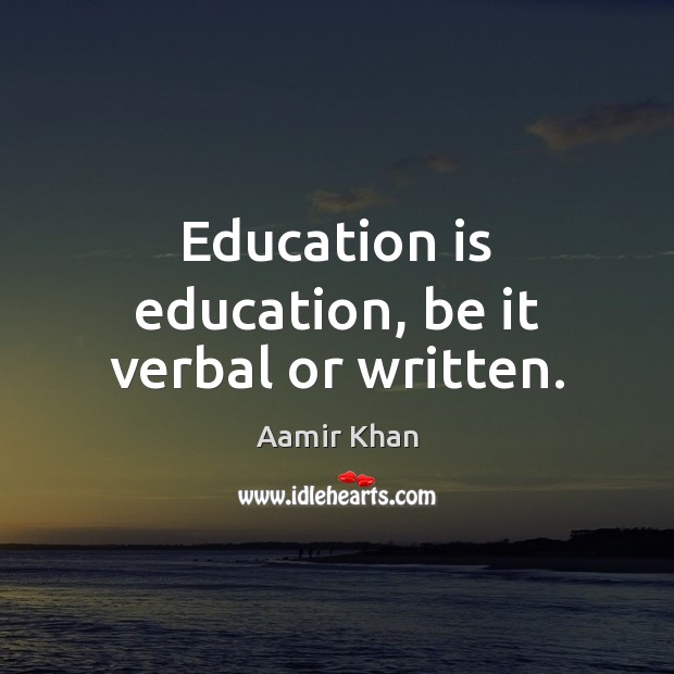 Education is education, be it verbal or written. Aamir Khan Picture Quote