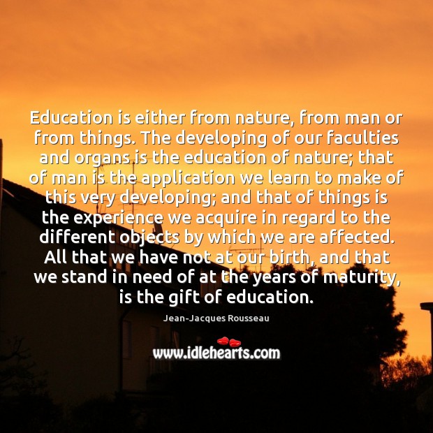 Education is either from nature, from man or from things. The developing Jean-Jacques Rousseau Picture Quote