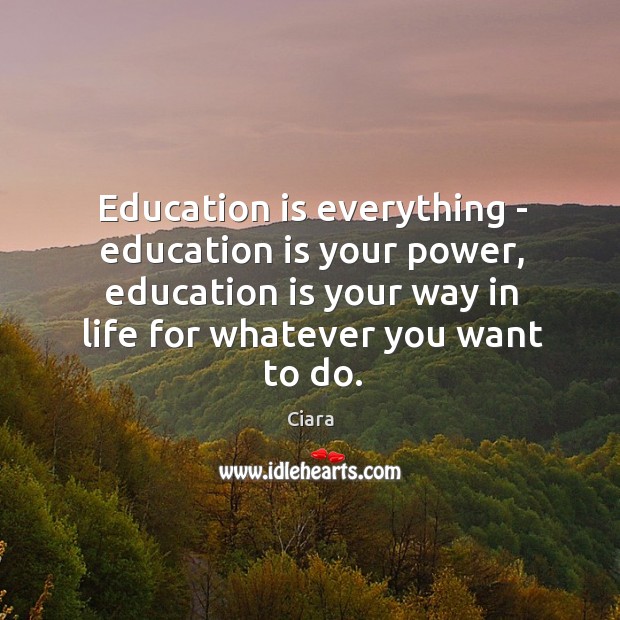 Education is everything – education is your power, education is your way Ciara Picture Quote