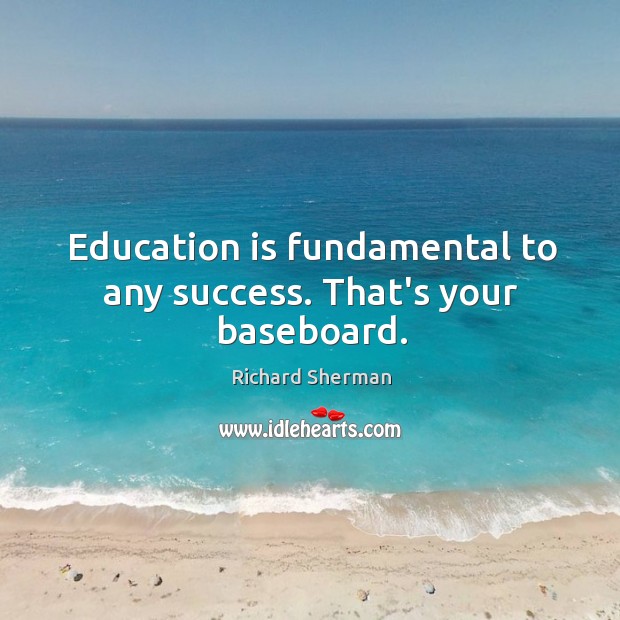 Education is fundamental to any success. That’s your baseboard. Richard Sherman Picture Quote