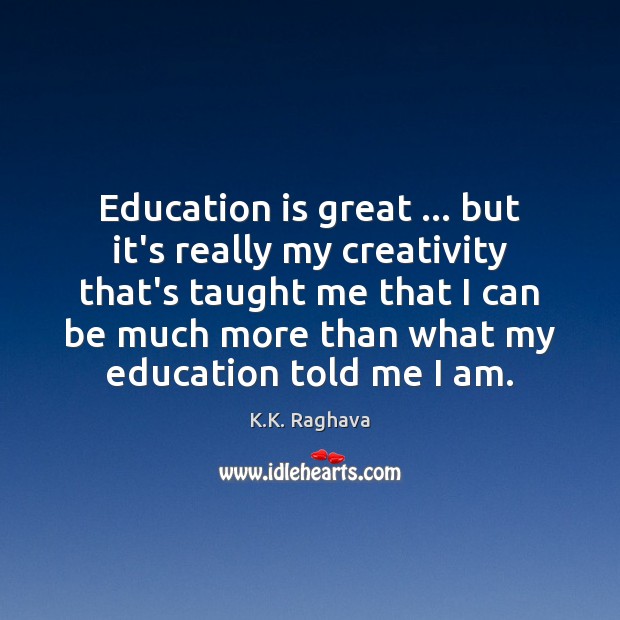 Education is great … but it’s really my creativity that’s taught me that K.K. Raghava Picture Quote