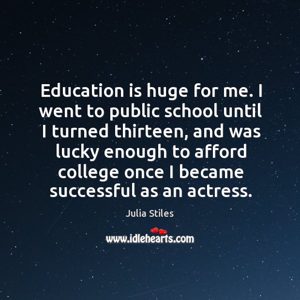 Education is huge for me. I went to public school until I Julia Stiles Picture Quote