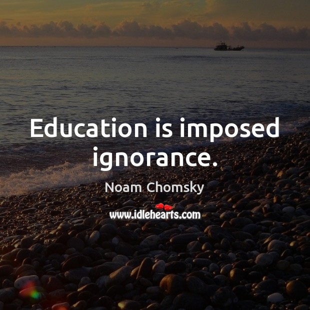 Education is imposed ignorance. Education Quotes Image