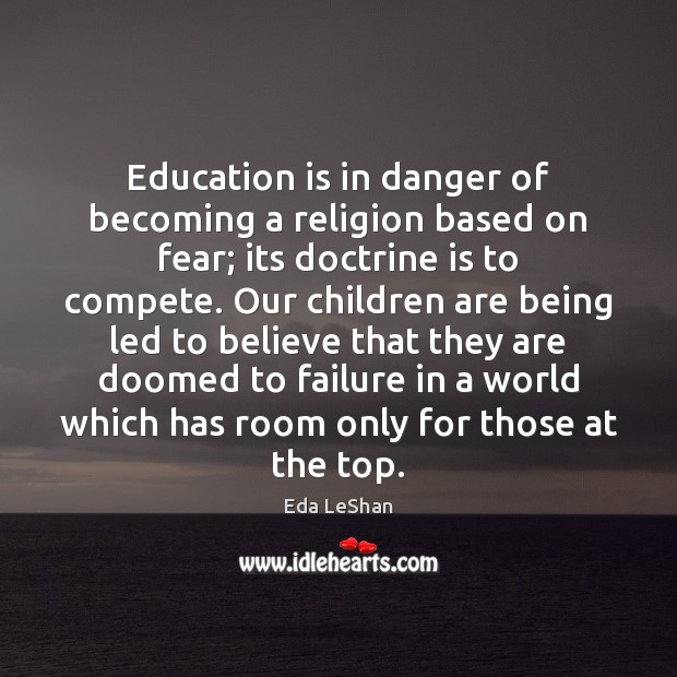 Education is in danger of becoming a religion based on fear; its Eda LeShan Picture Quote