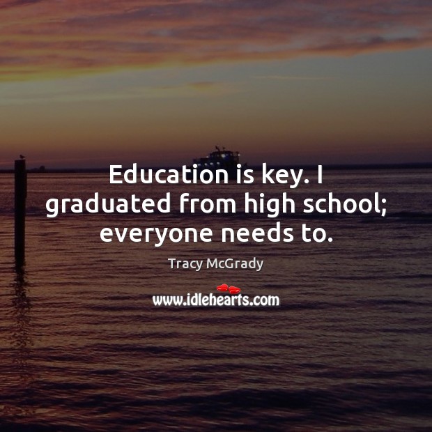 Education is key. I graduated from high school; everyone needs to. Image