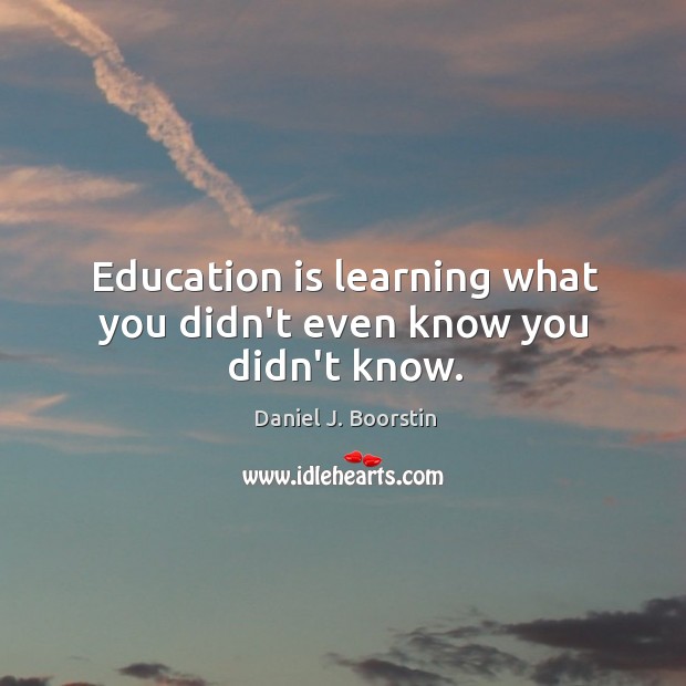Education is learning what you didn’t even know you didn’t know. Image