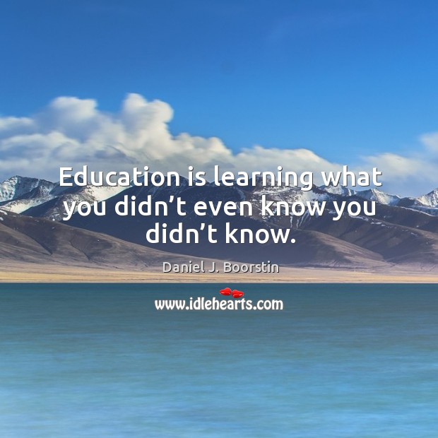 Education is learning what you didn’t even know you didn’t know. Image