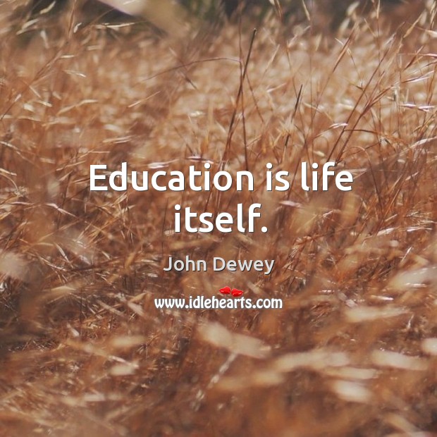 Education is life itself. Image