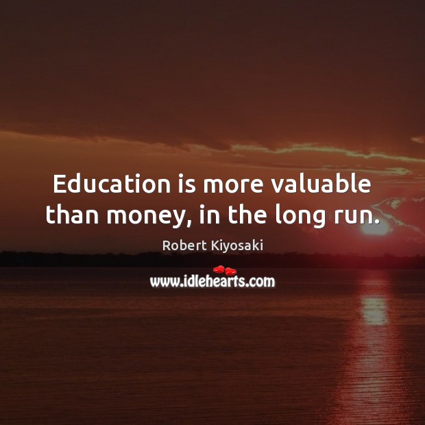 Education is more valuable than money, in the long run. Robert Kiyosaki Picture Quote