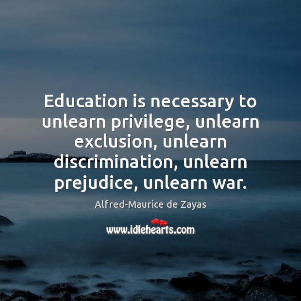 Education is necessary to unlearn privilege, unlearn exclusion, unlearn discrimination, unlearn prejudice, Alfred-Maurice de Zayas Picture Quote