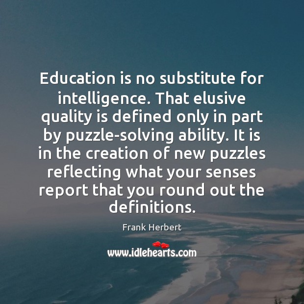 Education is no substitute for intelligence. That elusive quality is defined only Frank Herbert Picture Quote