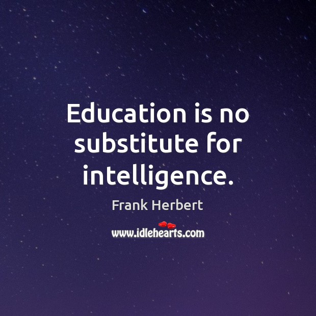 Education is no substitute for intelligence. Frank Herbert Picture Quote