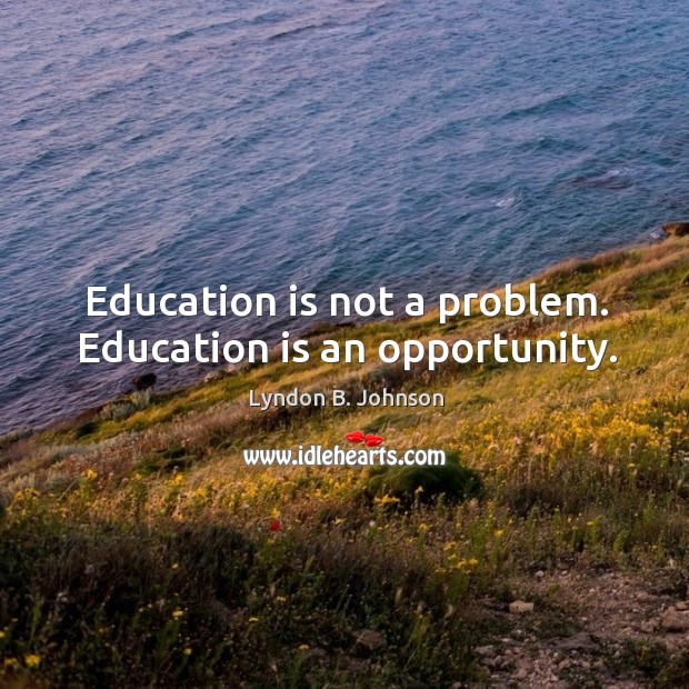 Education is not a problem. Education is an opportunity. Lyndon B. Johnson Picture Quote